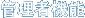 �Ǘ��ҋ@�\
